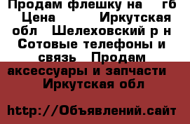 Продам флешку на 32 гб › Цена ­ 550 - Иркутская обл., Шелеховский р-н Сотовые телефоны и связь » Продам аксессуары и запчасти   . Иркутская обл.